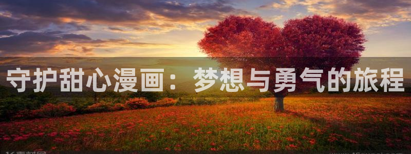 歪歪漫画日本漫画：守护甜心漫画：梦想与勇气的旅程